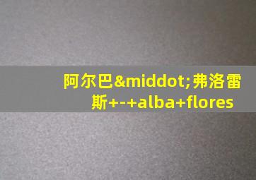 阿尔巴·弗洛雷斯 - alba flores